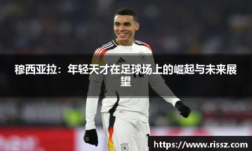 穆西亚拉：年轻天才在足球场上的崛起与未来展望